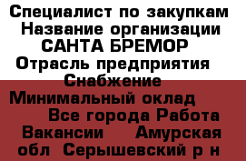 Специалист по закупкам › Название организации ­ САНТА БРЕМОР › Отрасль предприятия ­ Снабжение › Минимальный оклад ­ 30 000 - Все города Работа » Вакансии   . Амурская обл.,Серышевский р-н